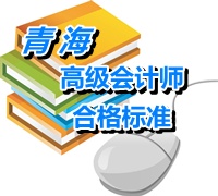 青海2014年高級(jí)會(huì)計(jì)師考試成績省級(jí)合格標(biāo)準(zhǔn)為55分