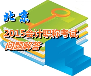 北京2015年初、中、高級(jí)會(huì)計(jì)師考試報(bào)名有關(guān)問題解答