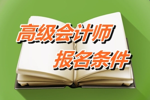 吉林省2016年高級(jí)會(huì)計(jì)師考試報(bào)名條件