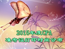 2015年度CPA準(zhǔn)考證打印時間公布