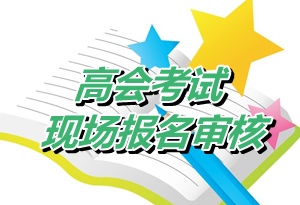 廣東惠州惠東縣2015年高級會計師考試現(xiàn)場審核時間4月24-28日