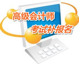 廣東惠州市2015年高級會計(jì)師考試補(bǔ)報(bào)名時(shí)間6月12-17日