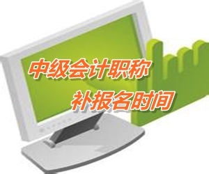 廣東茂名2015中級會計職稱考試補報名時間6月12日-18日