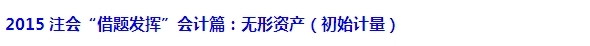 2015注會“借題發(fā)揮”會計篇匯總：無形資產(chǎn)