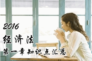 2016中級會計職稱《經(jīng)濟(jì)法》第一章知識點(diǎn)預(yù)習(xí)匯總