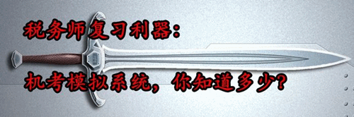 稅務(wù)師復(fù)習(xí)利器：機(jī)考模擬系統(tǒng) 你知道多少？