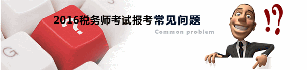 2016年稅務(wù)師考試報名受關(guān)注問題