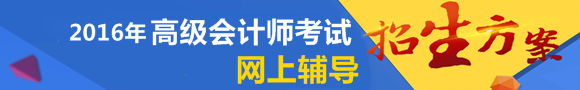 2016年高級會計師網(wǎng)上輔導招生方案