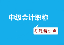 2016年中級會計職稱考試沖刺階段如何有效利用習題精講班