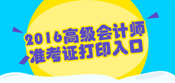 2016年高級(jí)會(huì)計(jì)師考試準(zhǔn)考證打印入口