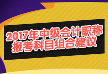 2017年中級(jí)會(huì)計(jì)職稱(chēng)報(bào)考科目組合建議