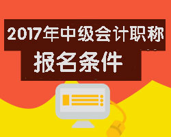 報(bào)考2017年中級(jí)會(huì)計(jì)職稱需要滿足哪些條件