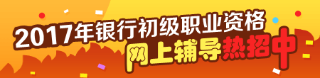 2017年銀行初級(jí)職業(yè)資格考試輔導(dǎo)熱招中