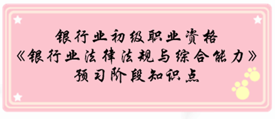 銀行業(yè)初級(jí)資格《銀行業(yè)法律法規(guī)與綜合能》預(yù)習(xí)階段第一章知識(shí)點(diǎn)匯總