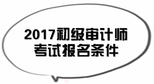 北京2017年初級(jí)審計(jì)師考試報(bào)名條件知多少