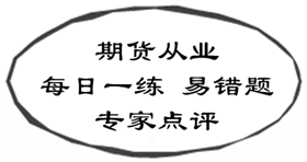 期貨從業(yè)資格考試易錯(cuò)題專家點(diǎn)評(píng)（02.16-02.22）