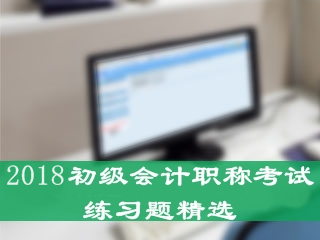 2018年初級會計職稱練習(xí)題精選