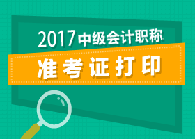 北京2017年中級會計準(zhǔn)考證打印