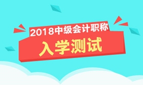 2018年中級會計職稱入學(xué)測試開啟 快來測測你能及格嗎