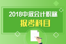 中級(jí)會(huì)計(jì)職稱報(bào)考科目有哪些呢？