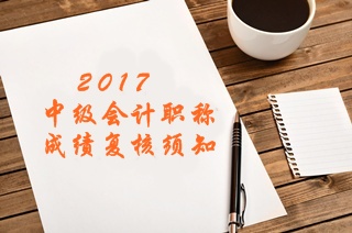 2017年中級(jí)會(huì)計(jì)職稱考試成績復(fù)核須知