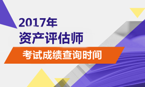 2017年資產(chǎn)評估考試成績查詢時間公布了嗎？