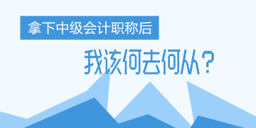 中年危機！考完了中級會計職稱 我該何去何從？