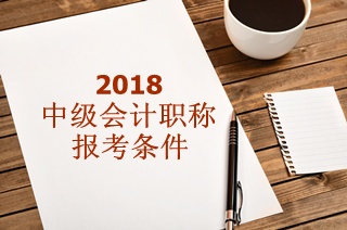 報考中級會計師需要什么條件？2018年能報嗎？