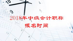 2018年浙江中級會計師考試報名時間會提前嗎？