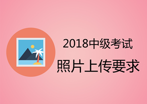 2018年廣西中級(jí)會(huì)計(jì)職稱(chēng)考試報(bào)名上傳照片要求