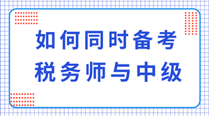 稅務(wù)師與中級(jí)職稱可以同時(shí)備考嗎？科目如何搭配？