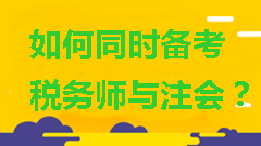 如何同時備考稅務(wù)師與注會？