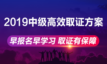 2019年中級(jí)會(huì)計(jì)職稱(chēng)高效取證方案上線(xiàn) 早報(bào)名早學(xué)習(xí)！