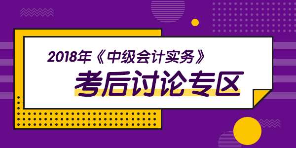 2018年中級會計職稱考試《中級會計實務(wù)》科目考后討論