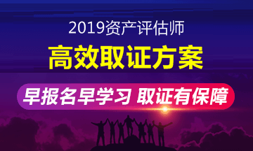 2019年資產(chǎn)評(píng)估師高效取證班招生方案上線 早報(bào)名早學(xué)習(xí)！ 