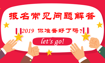 2019中級(jí)會(huì)計(jì)職稱考試報(bào)名常見(jiàn)問(wèn)題解答