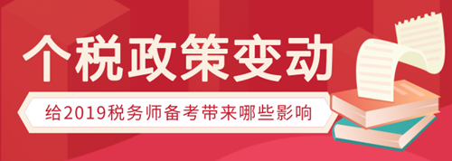 個(gè)稅政策變動(dòng)有哪些，會(huì)給稅務(wù)師備考帶來哪些影響