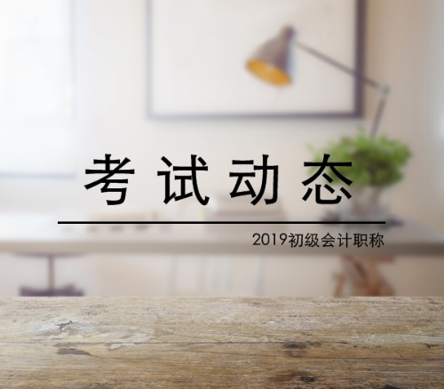 2019年初級(jí)會(huì)計(jì)職稱考試動(dòng)態(tài)