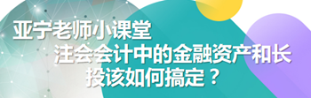 亞寧老師小課堂｜注會(huì)會(huì)計(jì)中的金融資產(chǎn)和長投該如何搞定？