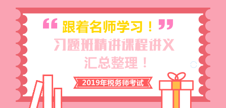 2019稅務(wù)師習(xí)題班精講課程講義匯總整理