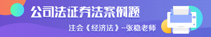 注會(huì)《經(jīng)濟(jì)法》張穩(wěn)老師：公司法證券法案例題（四）