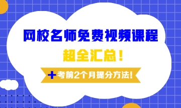 網(wǎng)校名師免費(fèi)視頻課程超全匯總及考前兩個月提分訣竅！