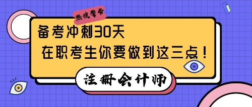 注會(huì)備考沖刺30天，在職考生你要做到這三點(diǎn)！