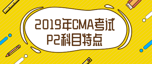 2019年CMA考試P2科目特點(diǎn)