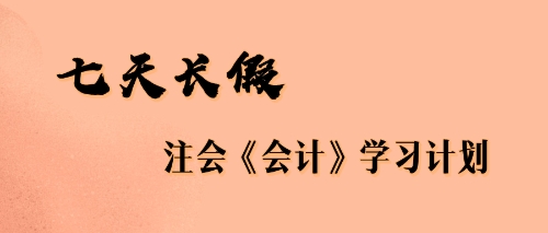 七天長(zhǎng)假注會(huì)會(huì)計(jì)學(xué)習(xí)計(jì)劃