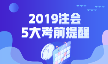 2019年注會(huì)專業(yè)階段考試五大考前提醒！一定要注意！