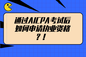 通過(guò)AICPA考試后如何申請(qǐng)執(zhí)業(yè)資格？！