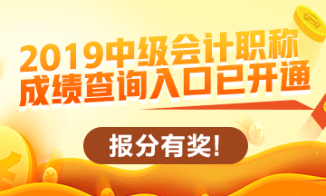 2019中級(jí)會(huì)計(jì)職稱查分入口開通啦！立即查分！報(bào)分就有獎(jiǎng)！