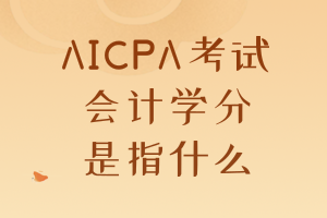 AICPA考試要求的會(huì)計(jì)學(xué)分是指什么？