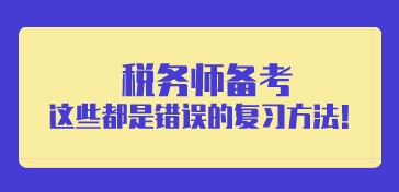 稅務(wù)師備考錯誤的復(fù)習(xí)方法